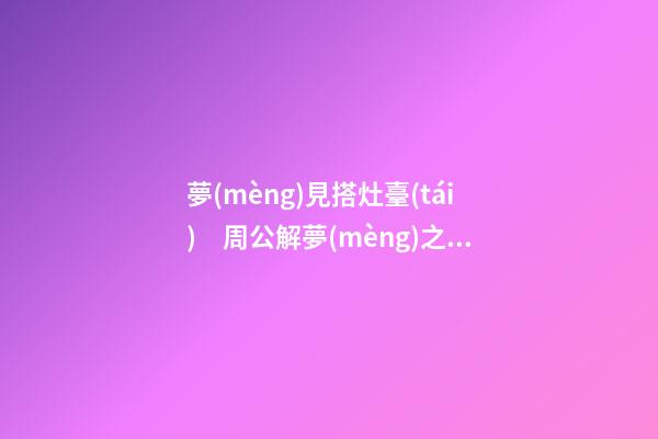 夢(mèng)見搭灶臺(tái)　周公解夢(mèng)之夢(mèng)到搭灶臺(tái)